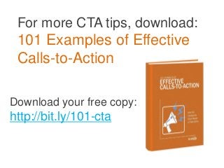 For more CTA tips, download:
 101 Examples of Effective
 Calls-to-Action
Download your free copy:
http://bit.ly/101-cta
 